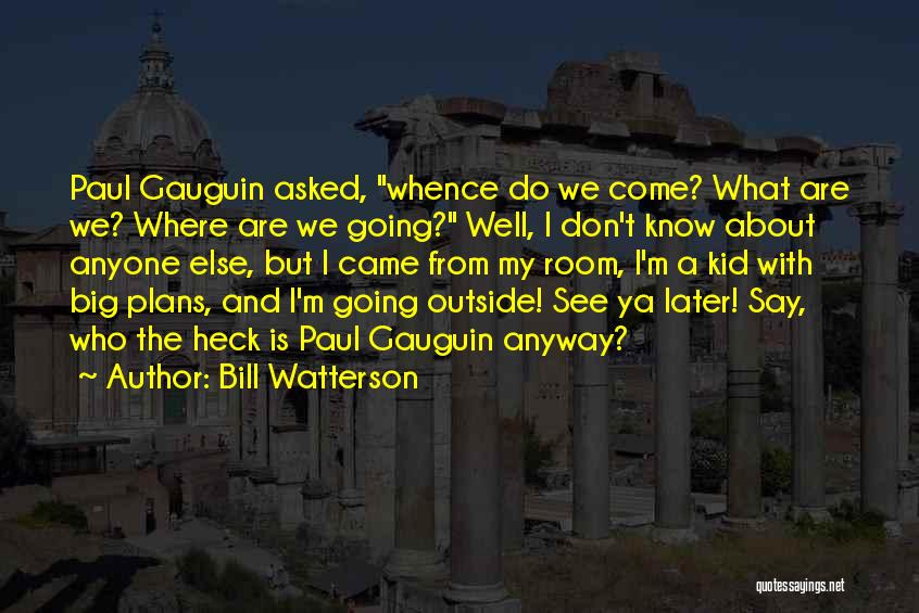 Bill Watterson Quotes: Paul Gauguin Asked, Whence Do We Come? What Are We? Where Are We Going? Well, I Don't Know About Anyone