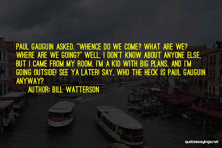Bill Watterson Quotes: Paul Gauguin Asked, Whence Do We Come? What Are We? Where Are We Going? Well, I Don't Know About Anyone
