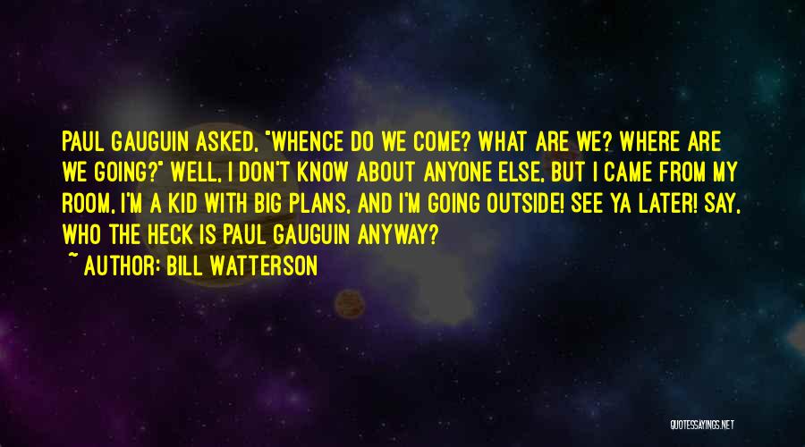 Bill Watterson Quotes: Paul Gauguin Asked, Whence Do We Come? What Are We? Where Are We Going? Well, I Don't Know About Anyone