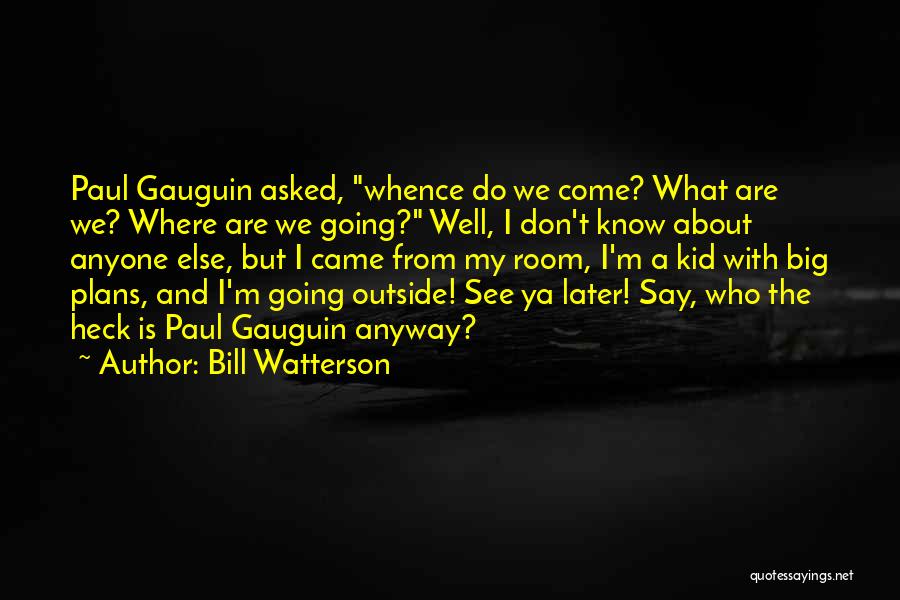 Bill Watterson Quotes: Paul Gauguin Asked, Whence Do We Come? What Are We? Where Are We Going? Well, I Don't Know About Anyone