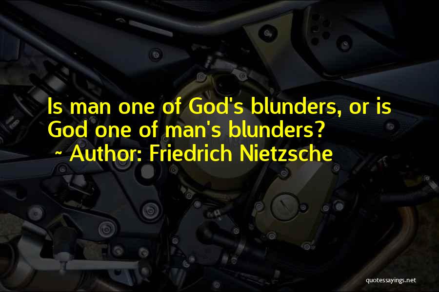 Friedrich Nietzsche Quotes: Is Man One Of God's Blunders, Or Is God One Of Man's Blunders?