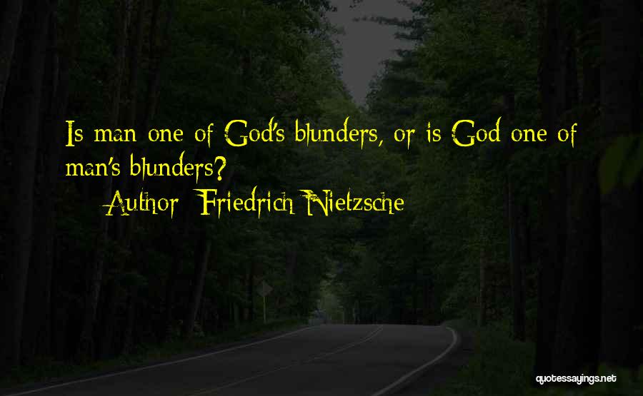 Friedrich Nietzsche Quotes: Is Man One Of God's Blunders, Or Is God One Of Man's Blunders?