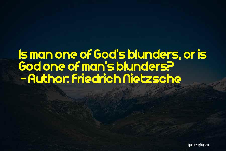 Friedrich Nietzsche Quotes: Is Man One Of God's Blunders, Or Is God One Of Man's Blunders?