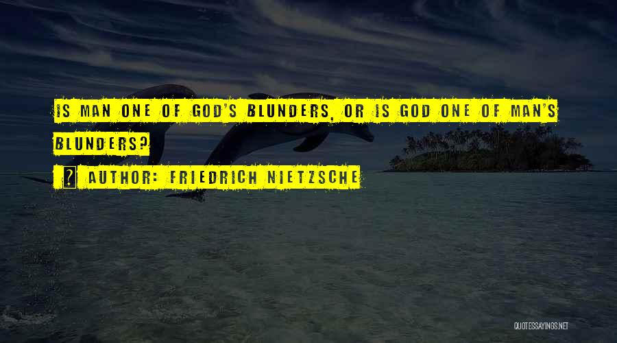 Friedrich Nietzsche Quotes: Is Man One Of God's Blunders, Or Is God One Of Man's Blunders?