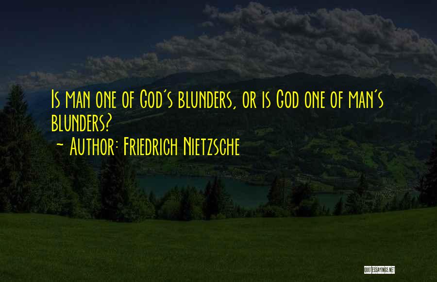 Friedrich Nietzsche Quotes: Is Man One Of God's Blunders, Or Is God One Of Man's Blunders?