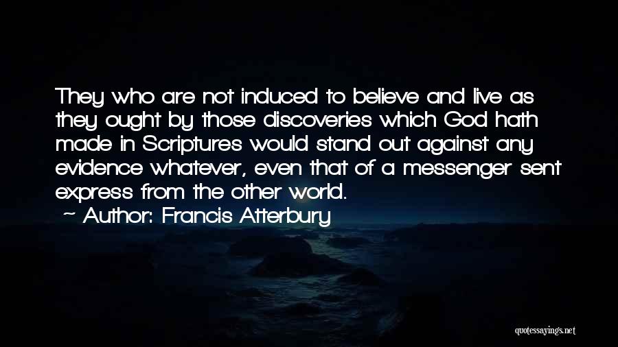 Francis Atterbury Quotes: They Who Are Not Induced To Believe And Live As They Ought By Those Discoveries Which God Hath Made In