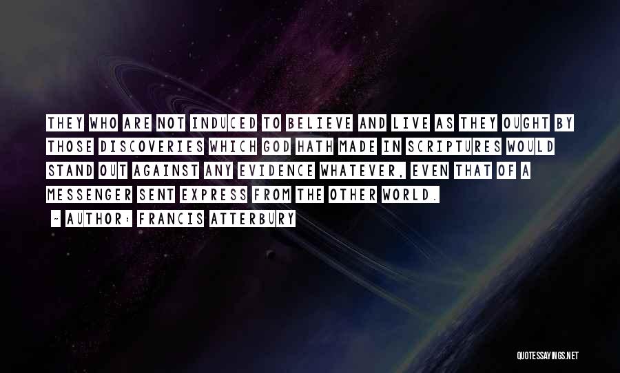 Francis Atterbury Quotes: They Who Are Not Induced To Believe And Live As They Ought By Those Discoveries Which God Hath Made In