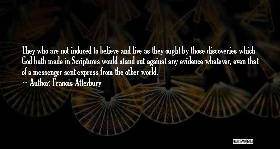 Francis Atterbury Quotes: They Who Are Not Induced To Believe And Live As They Ought By Those Discoveries Which God Hath Made In