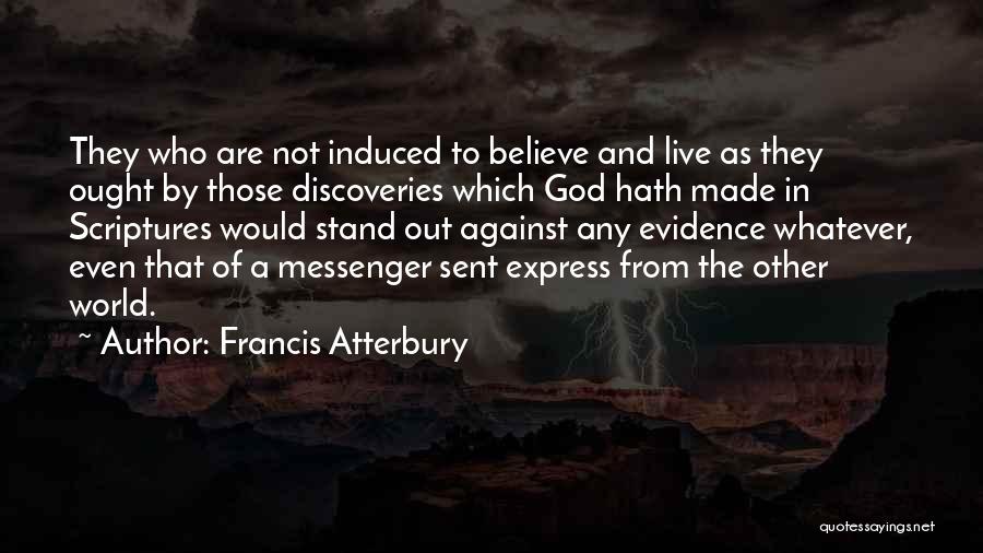 Francis Atterbury Quotes: They Who Are Not Induced To Believe And Live As They Ought By Those Discoveries Which God Hath Made In