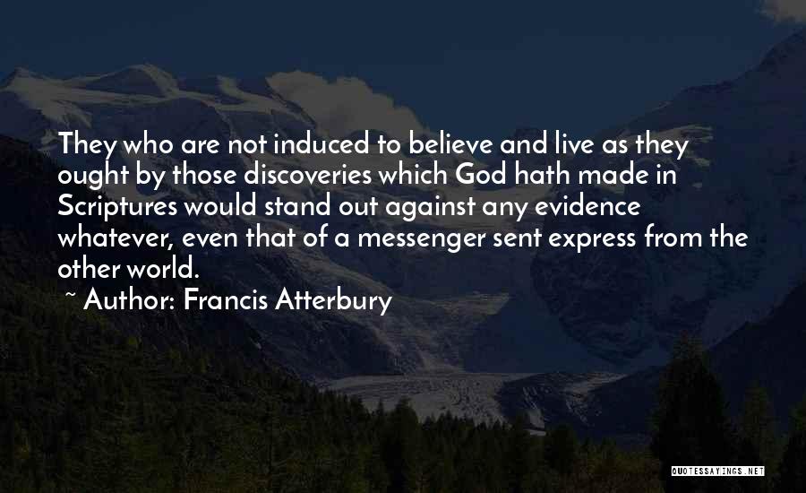 Francis Atterbury Quotes: They Who Are Not Induced To Believe And Live As They Ought By Those Discoveries Which God Hath Made In