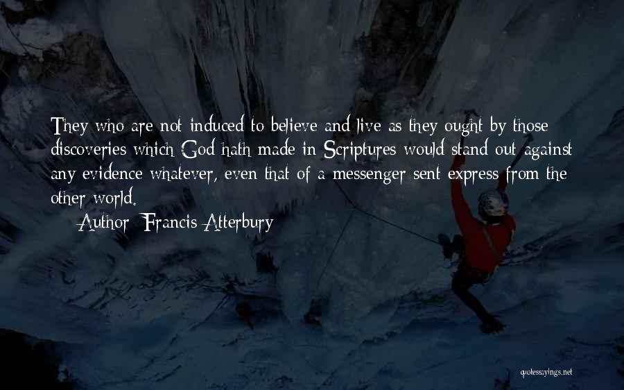 Francis Atterbury Quotes: They Who Are Not Induced To Believe And Live As They Ought By Those Discoveries Which God Hath Made In