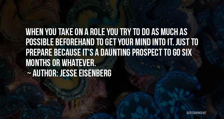 Jesse Eisenberg Quotes: When You Take On A Role You Try To Do As Much As Possible Beforehand To Get Your Mind Into