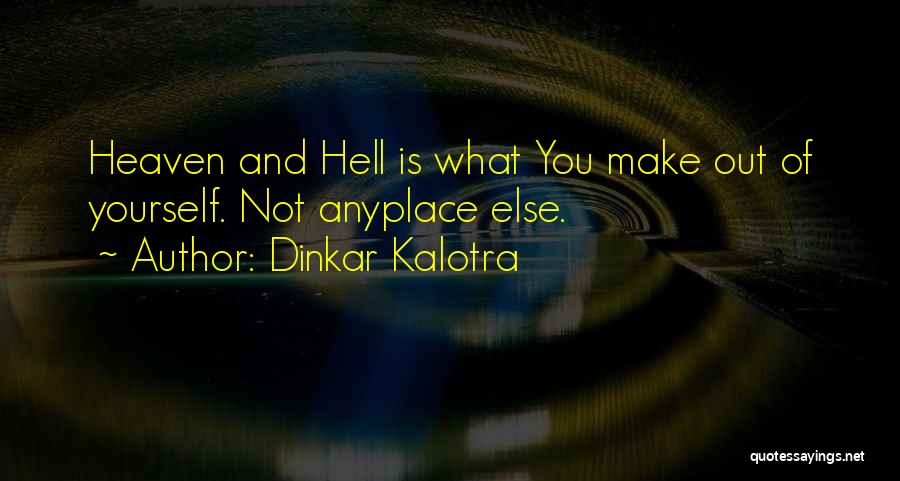 Dinkar Kalotra Quotes: Heaven And Hell Is What You Make Out Of Yourself. Not Anyplace Else.