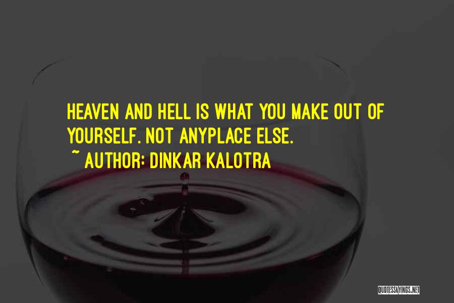 Dinkar Kalotra Quotes: Heaven And Hell Is What You Make Out Of Yourself. Not Anyplace Else.