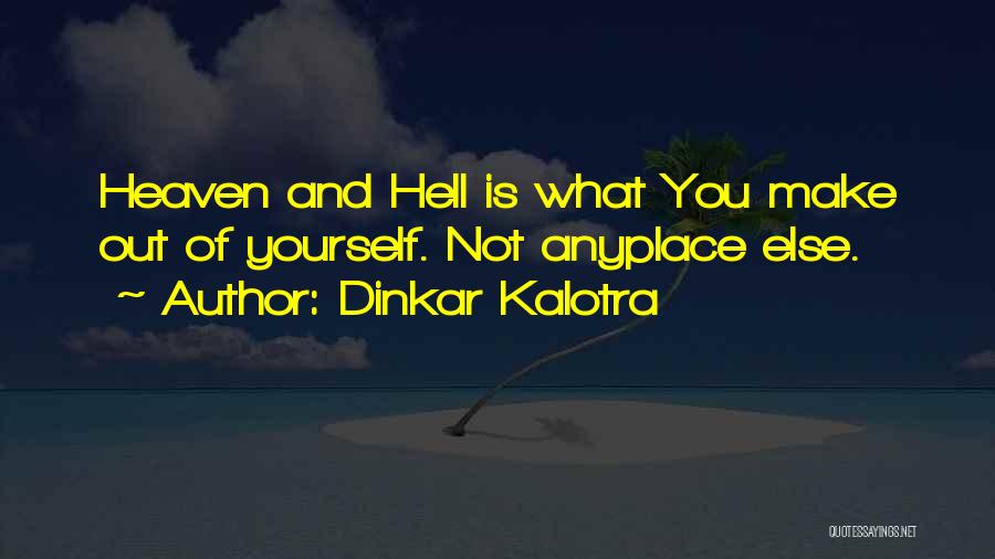 Dinkar Kalotra Quotes: Heaven And Hell Is What You Make Out Of Yourself. Not Anyplace Else.