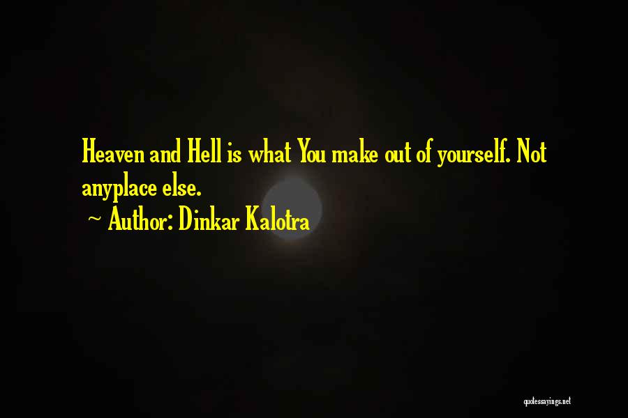 Dinkar Kalotra Quotes: Heaven And Hell Is What You Make Out Of Yourself. Not Anyplace Else.
