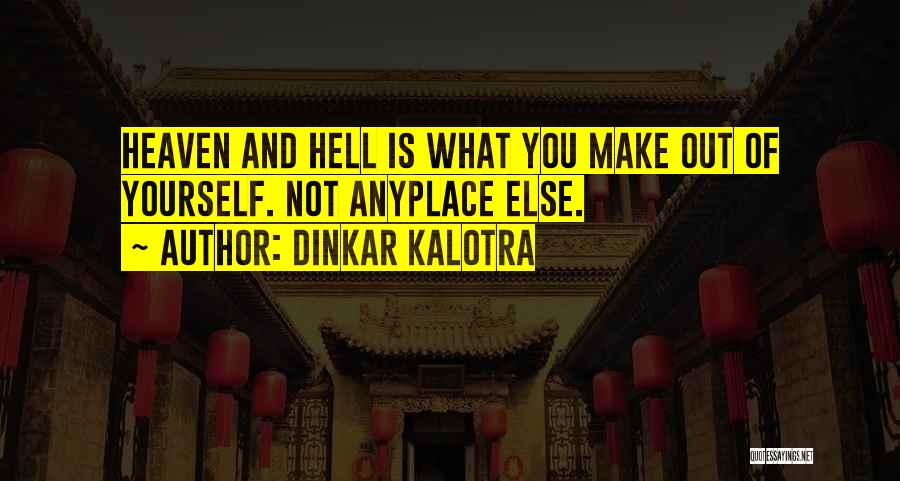 Dinkar Kalotra Quotes: Heaven And Hell Is What You Make Out Of Yourself. Not Anyplace Else.