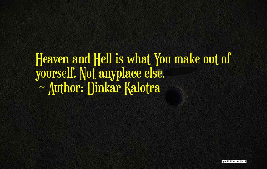 Dinkar Kalotra Quotes: Heaven And Hell Is What You Make Out Of Yourself. Not Anyplace Else.