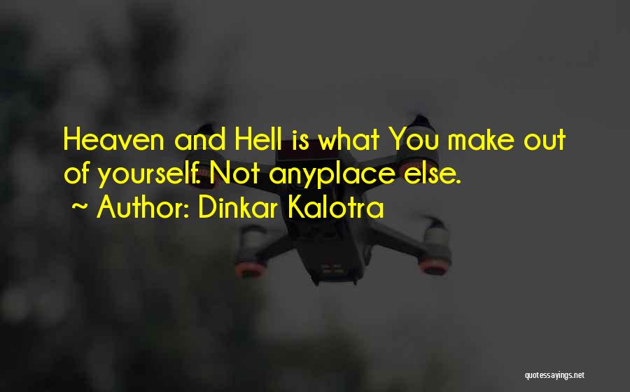 Dinkar Kalotra Quotes: Heaven And Hell Is What You Make Out Of Yourself. Not Anyplace Else.