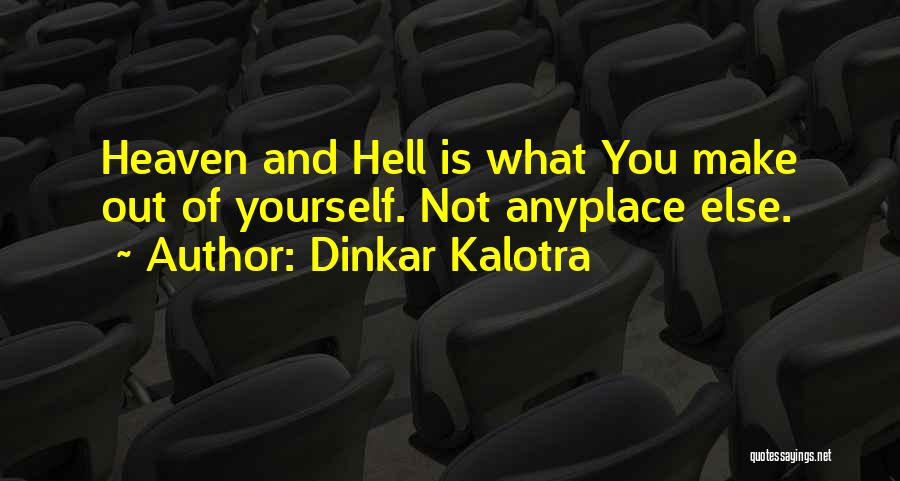 Dinkar Kalotra Quotes: Heaven And Hell Is What You Make Out Of Yourself. Not Anyplace Else.