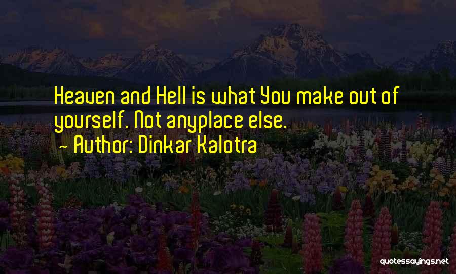 Dinkar Kalotra Quotes: Heaven And Hell Is What You Make Out Of Yourself. Not Anyplace Else.