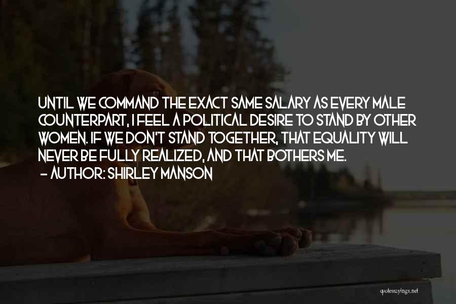 Shirley Manson Quotes: Until We Command The Exact Same Salary As Every Male Counterpart, I Feel A Political Desire To Stand By Other