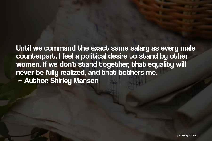 Shirley Manson Quotes: Until We Command The Exact Same Salary As Every Male Counterpart, I Feel A Political Desire To Stand By Other