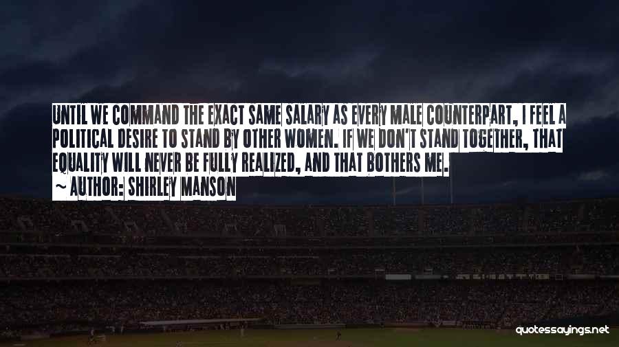 Shirley Manson Quotes: Until We Command The Exact Same Salary As Every Male Counterpart, I Feel A Political Desire To Stand By Other