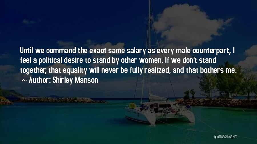 Shirley Manson Quotes: Until We Command The Exact Same Salary As Every Male Counterpart, I Feel A Political Desire To Stand By Other