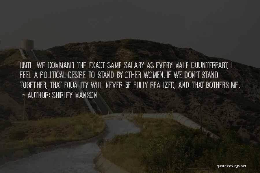 Shirley Manson Quotes: Until We Command The Exact Same Salary As Every Male Counterpart, I Feel A Political Desire To Stand By Other