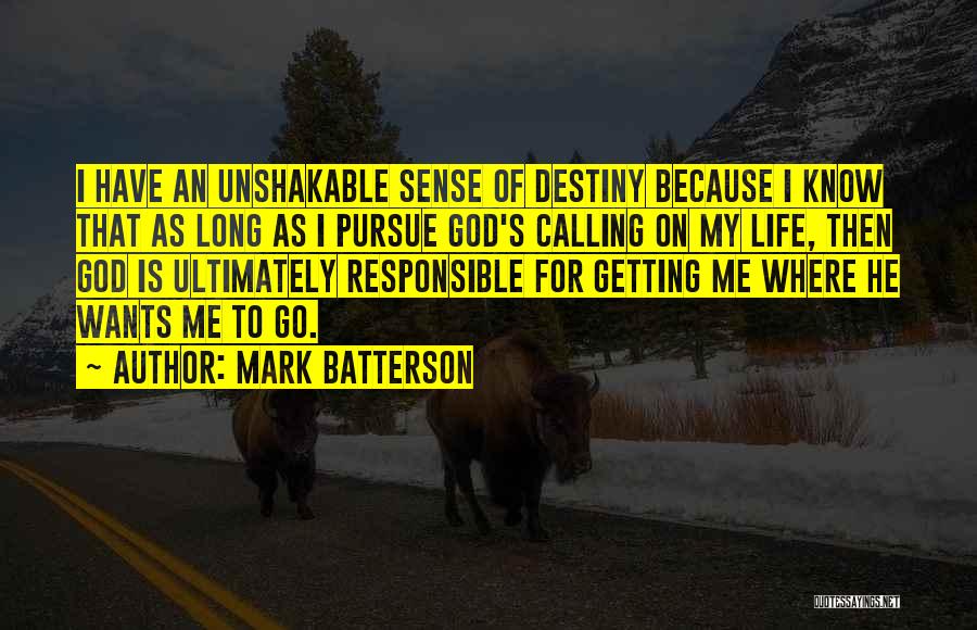 Mark Batterson Quotes: I Have An Unshakable Sense Of Destiny Because I Know That As Long As I Pursue God's Calling On My
