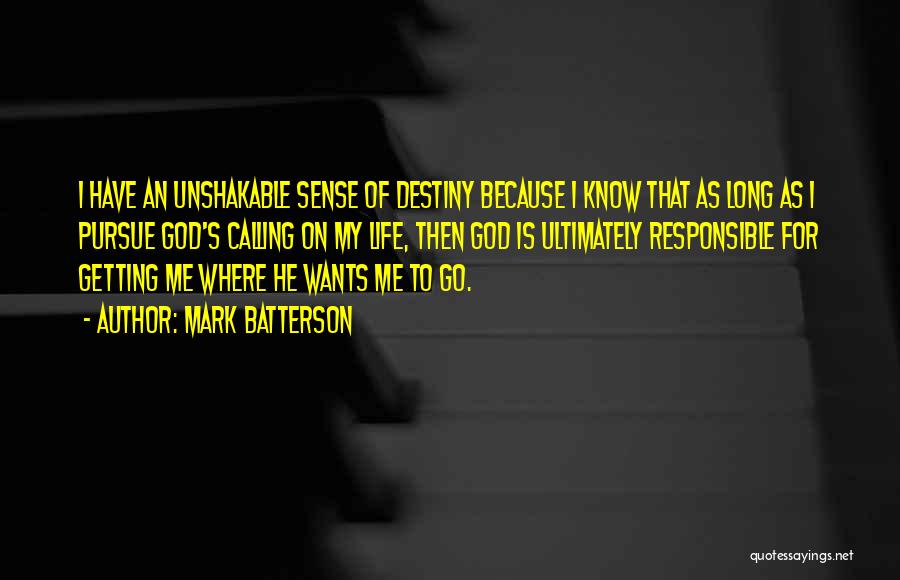 Mark Batterson Quotes: I Have An Unshakable Sense Of Destiny Because I Know That As Long As I Pursue God's Calling On My