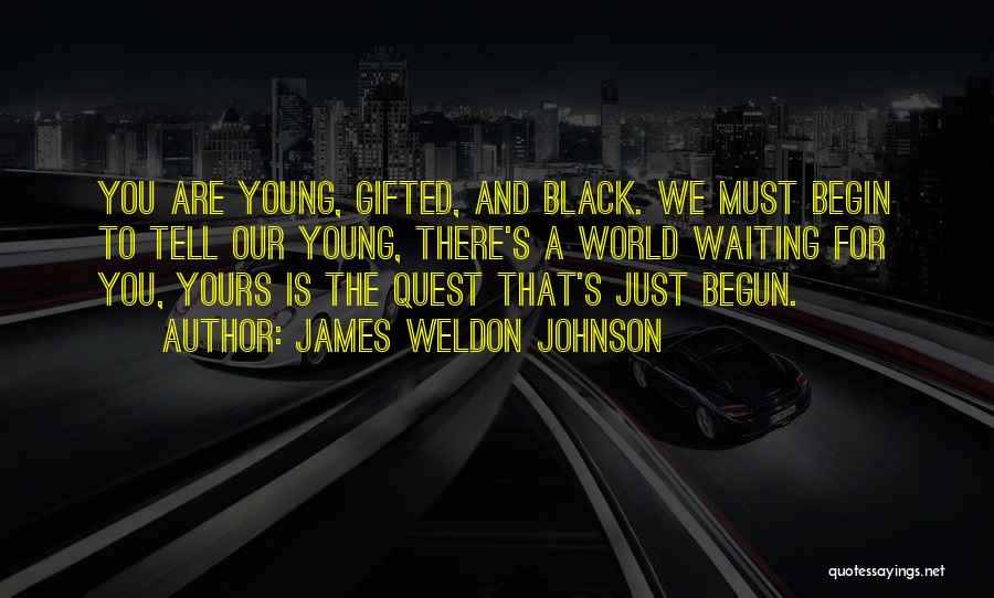 James Weldon Johnson Quotes: You Are Young, Gifted, And Black. We Must Begin To Tell Our Young, There's A World Waiting For You, Yours