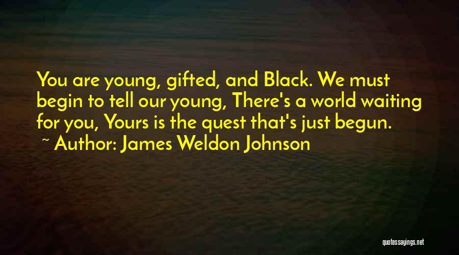 James Weldon Johnson Quotes: You Are Young, Gifted, And Black. We Must Begin To Tell Our Young, There's A World Waiting For You, Yours