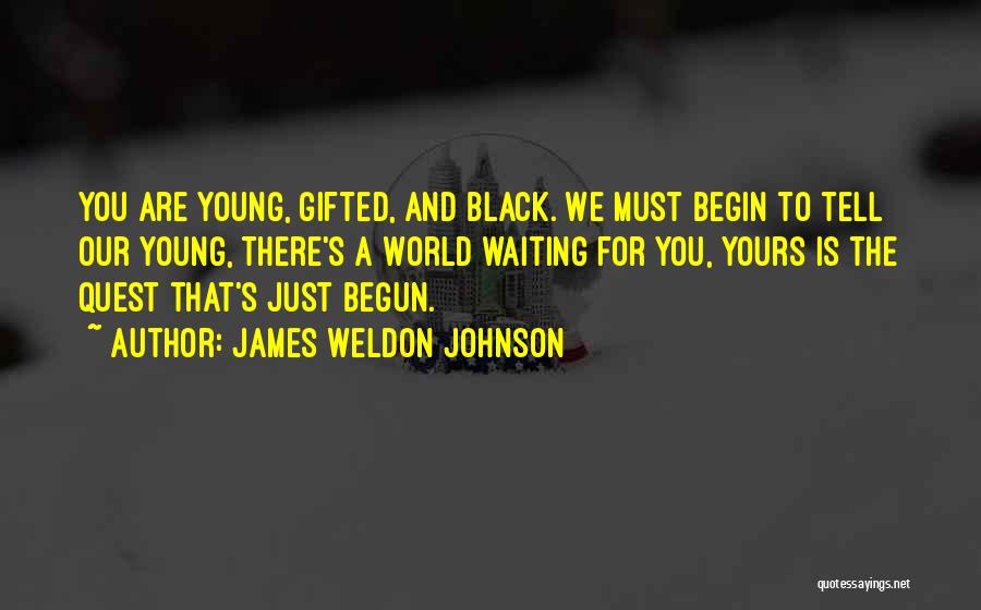 James Weldon Johnson Quotes: You Are Young, Gifted, And Black. We Must Begin To Tell Our Young, There's A World Waiting For You, Yours