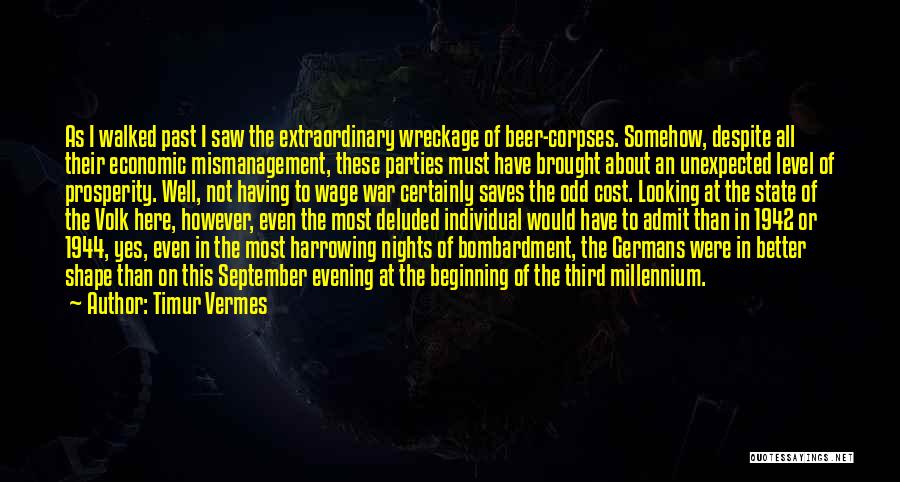 Timur Vermes Quotes: As I Walked Past I Saw The Extraordinary Wreckage Of Beer-corpses. Somehow, Despite All Their Economic Mismanagement, These Parties Must