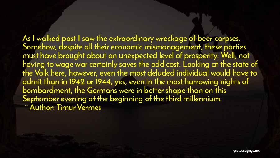 Timur Vermes Quotes: As I Walked Past I Saw The Extraordinary Wreckage Of Beer-corpses. Somehow, Despite All Their Economic Mismanagement, These Parties Must