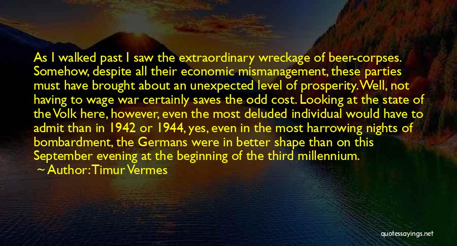 Timur Vermes Quotes: As I Walked Past I Saw The Extraordinary Wreckage Of Beer-corpses. Somehow, Despite All Their Economic Mismanagement, These Parties Must