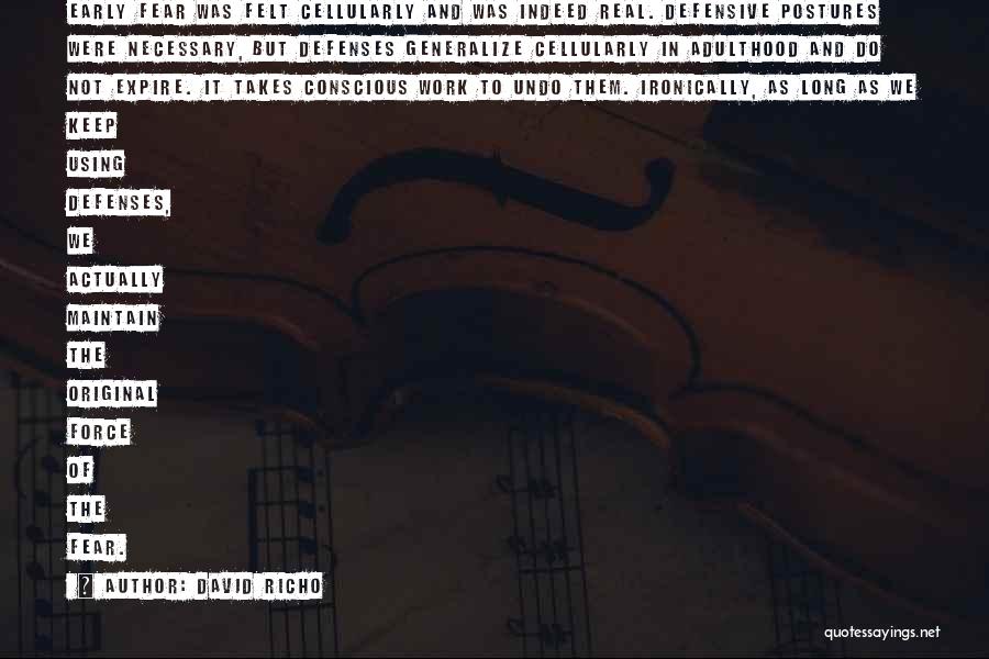 David Richo Quotes: Early Fear Was Felt Cellularly And Was Indeed Real. Defensive Postures Were Necessary, But Defenses Generalize Cellularly In Adulthood And