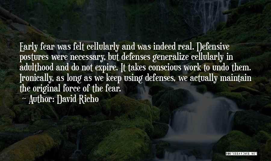 David Richo Quotes: Early Fear Was Felt Cellularly And Was Indeed Real. Defensive Postures Were Necessary, But Defenses Generalize Cellularly In Adulthood And