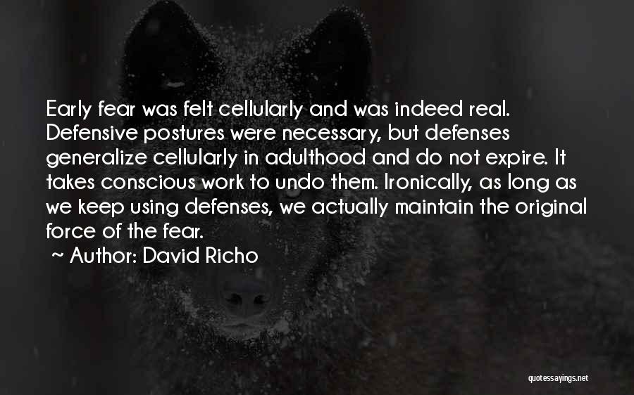 David Richo Quotes: Early Fear Was Felt Cellularly And Was Indeed Real. Defensive Postures Were Necessary, But Defenses Generalize Cellularly In Adulthood And