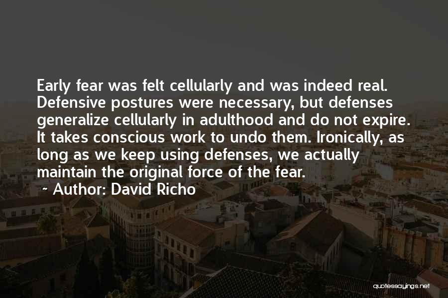 David Richo Quotes: Early Fear Was Felt Cellularly And Was Indeed Real. Defensive Postures Were Necessary, But Defenses Generalize Cellularly In Adulthood And