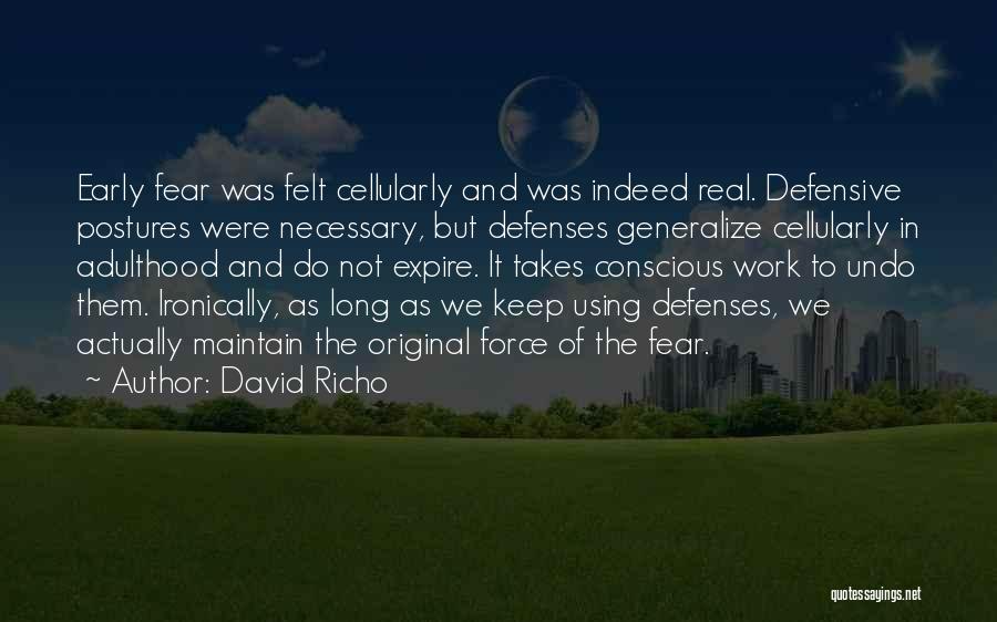 David Richo Quotes: Early Fear Was Felt Cellularly And Was Indeed Real. Defensive Postures Were Necessary, But Defenses Generalize Cellularly In Adulthood And