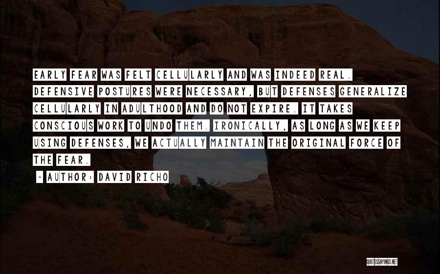 David Richo Quotes: Early Fear Was Felt Cellularly And Was Indeed Real. Defensive Postures Were Necessary, But Defenses Generalize Cellularly In Adulthood And