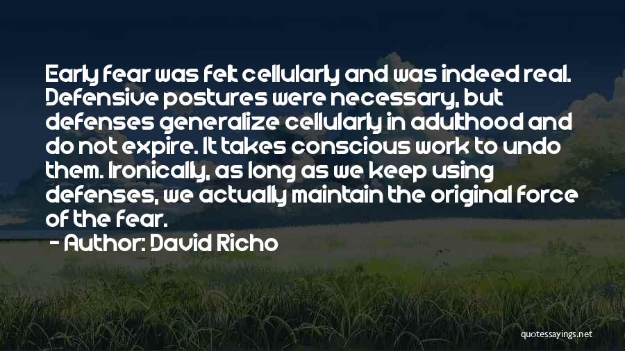 David Richo Quotes: Early Fear Was Felt Cellularly And Was Indeed Real. Defensive Postures Were Necessary, But Defenses Generalize Cellularly In Adulthood And