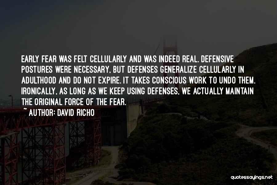 David Richo Quotes: Early Fear Was Felt Cellularly And Was Indeed Real. Defensive Postures Were Necessary, But Defenses Generalize Cellularly In Adulthood And