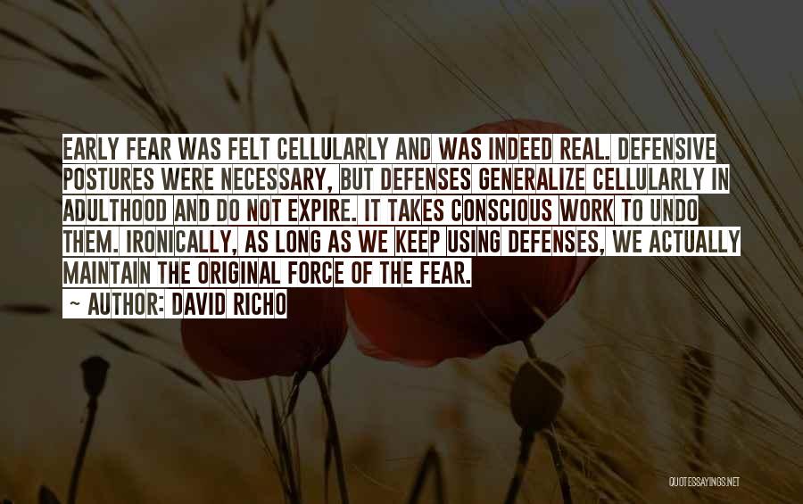 David Richo Quotes: Early Fear Was Felt Cellularly And Was Indeed Real. Defensive Postures Were Necessary, But Defenses Generalize Cellularly In Adulthood And