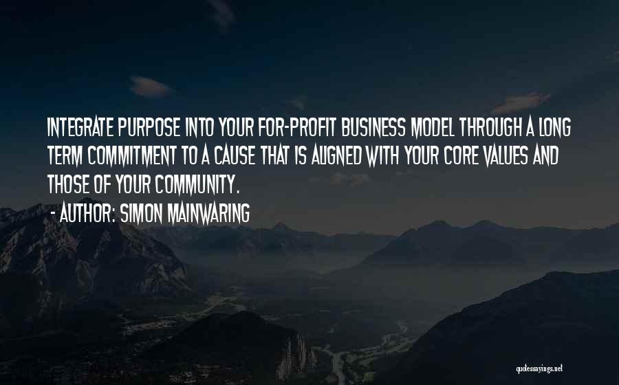 Simon Mainwaring Quotes: Integrate Purpose Into Your For-profit Business Model Through A Long Term Commitment To A Cause That Is Aligned With Your