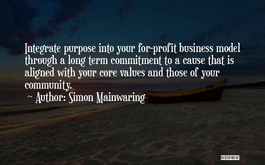 Simon Mainwaring Quotes: Integrate Purpose Into Your For-profit Business Model Through A Long Term Commitment To A Cause That Is Aligned With Your