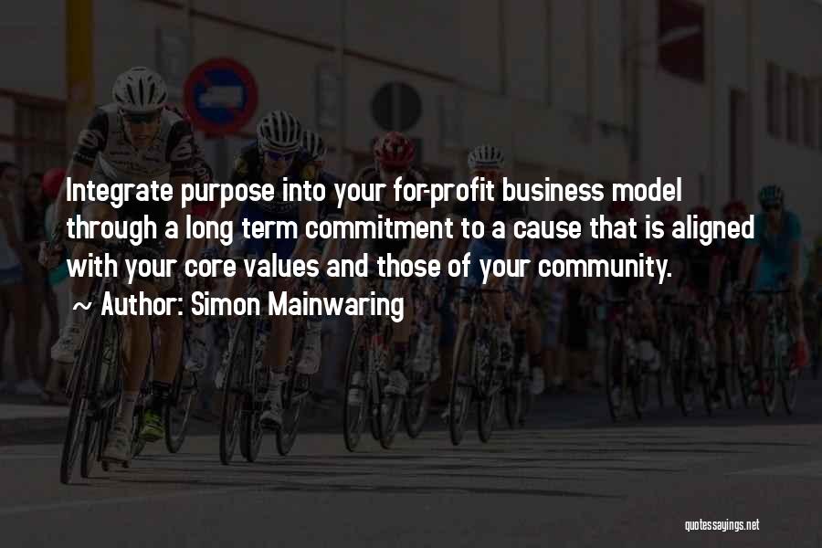 Simon Mainwaring Quotes: Integrate Purpose Into Your For-profit Business Model Through A Long Term Commitment To A Cause That Is Aligned With Your